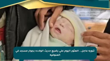 تنويه عاجل.. العثور اليوم على رضيع حديث الولادة بجوار مسجد في المنوفية